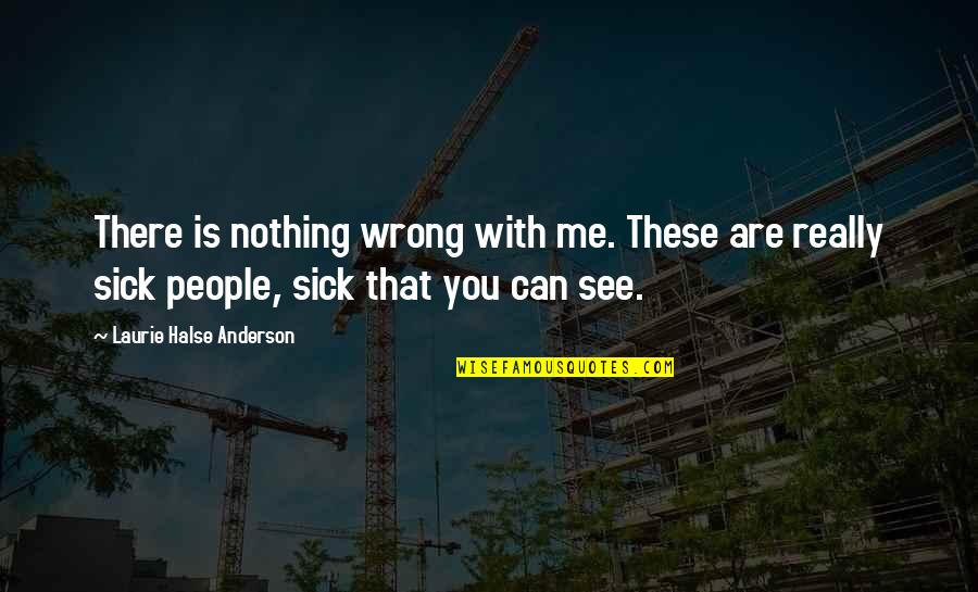 Sick Me Quotes By Laurie Halse Anderson: There is nothing wrong with me. These are Sick Me Quotes By Laurie Halse Anderson: There is nothing wrong with me. These are
