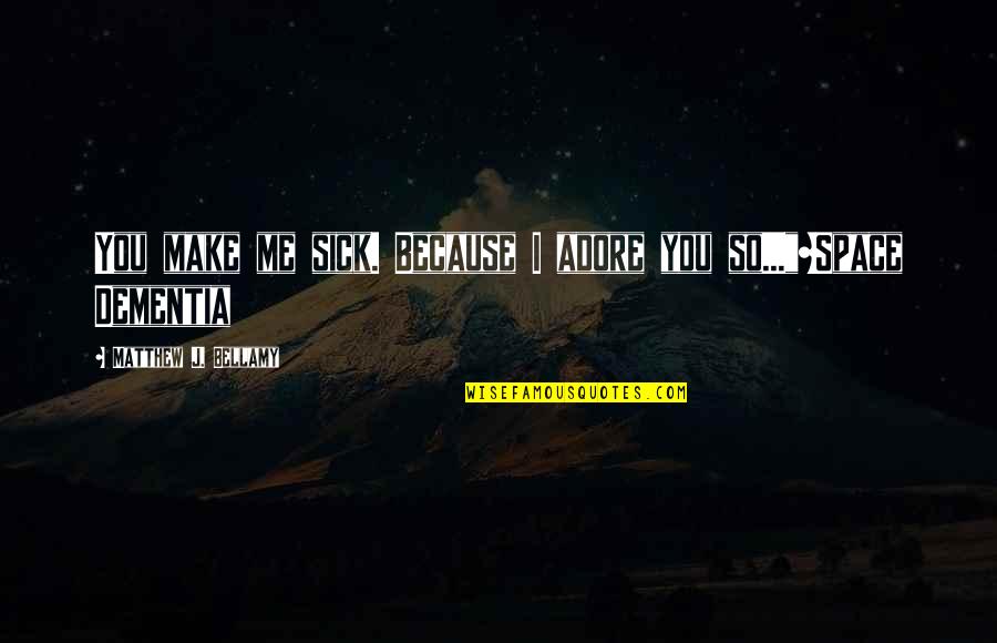 Sick Me Quotes By Matthew J. Bellamy: You make me sick. Because I adore you Sick Me Quotes By Matthew J. Bellamy: You make me sick. Because I adore you