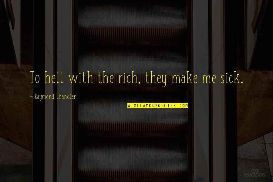 Sick Me Quotes By Raymond Chandler: To hell with the rich, they make me Sick Me Quotes By Raymond Chandler: To hell with the rich, they make me