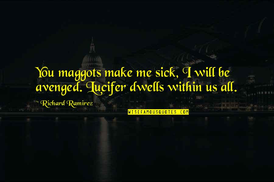 Sick Me Quotes By Richard Ramirez: You maggots make me sick, I will be