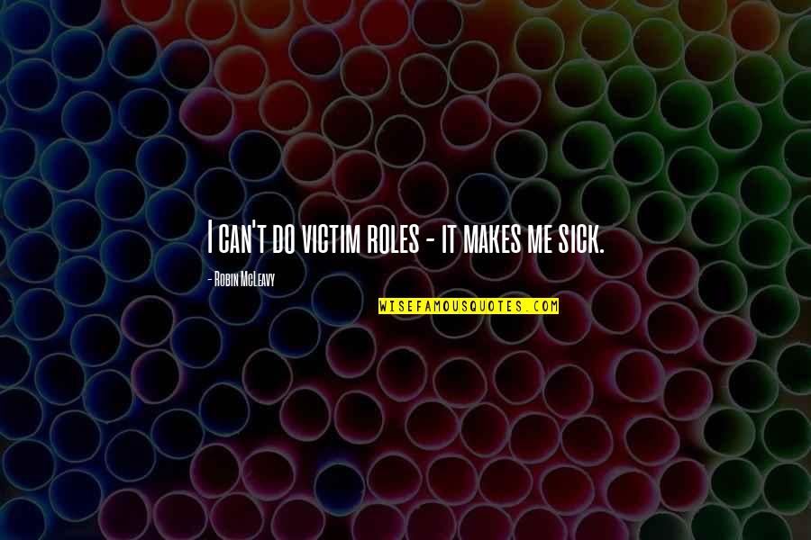 Sick Me Quotes By Robin McLeavy: I can't do victim roles - it makes Sick Me Quotes By Robin McLeavy: I can't do victim roles - it makes