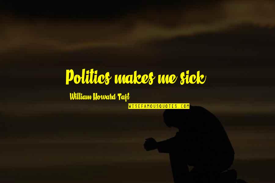 Sick Me Quotes By William Howard Taft: Politics makes me sick. Sick Me Quotes By William Howard Taft: Politics makes me sick.