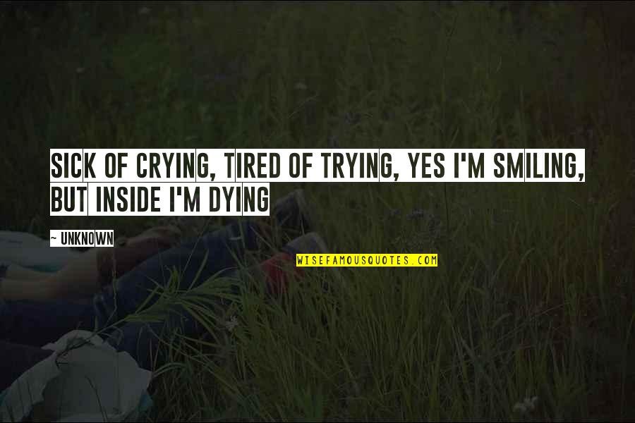 Sick Of Crying Tired Of Trying Quotes By Unknown: Sick of crying, tired of trying, yes I'm