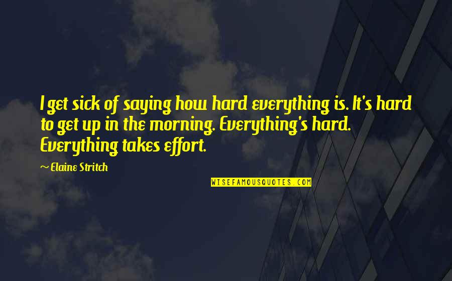 Sick Of Everything Quotes By Elaine Stritch: I get sick of saying how hard everything