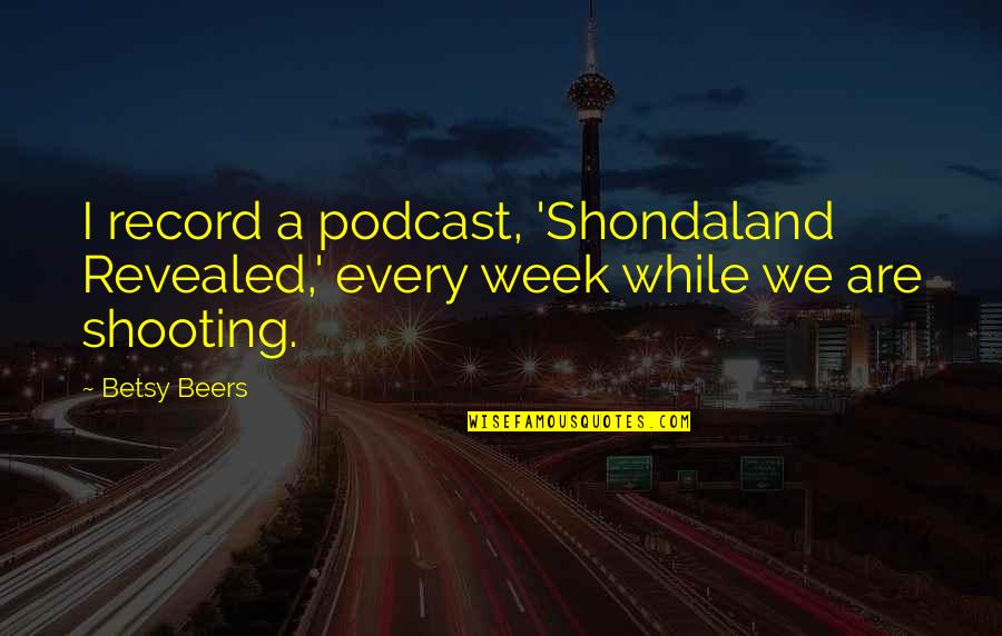 Sick Of Hearing It Quotes By Betsy Beers: I record a podcast, 'Shondaland Revealed,' every week