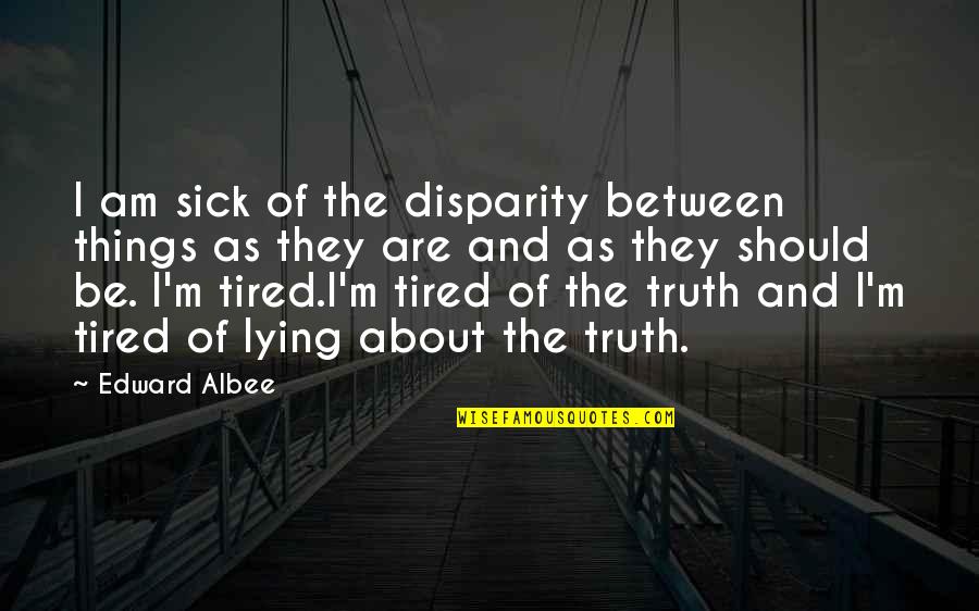 Sick Of Lying Quotes By Edward Albee: I am sick of the disparity between things