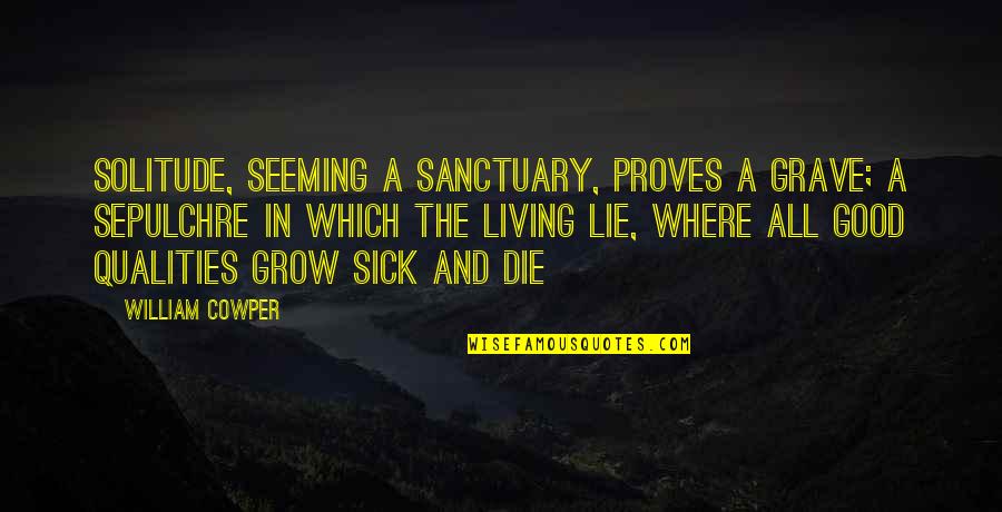 Sick Of Lying Quotes By William Cowper: Solitude, seeming a sanctuary, proves a grave; a