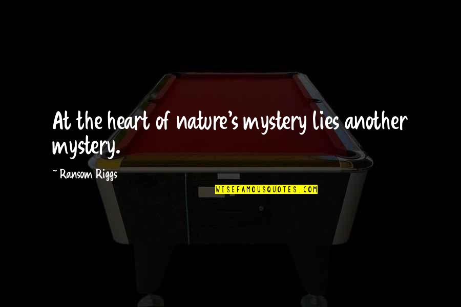 Sick Of The Same Routine Quotes By Ransom Riggs: At the heart of nature's mystery lies another Sick Of The Same Routine Quotes By Ransom Riggs: At the heart of nature's mystery lies another