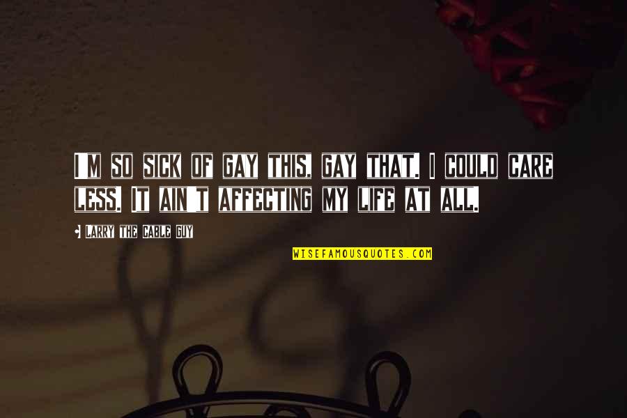 Sick Of This Life Quotes By Larry The Cable Guy: I'm so sick of gay this, gay that. Sick Of This Life Quotes By Larry The Cable Guy: I'm so sick of gay this, gay that.