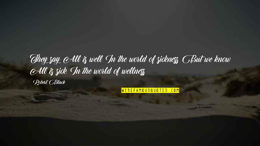 Sick Of This World Quotes By Robert Black: They say All is well In the world Sick Of This World Quotes By Robert Black: They say All is well In the world