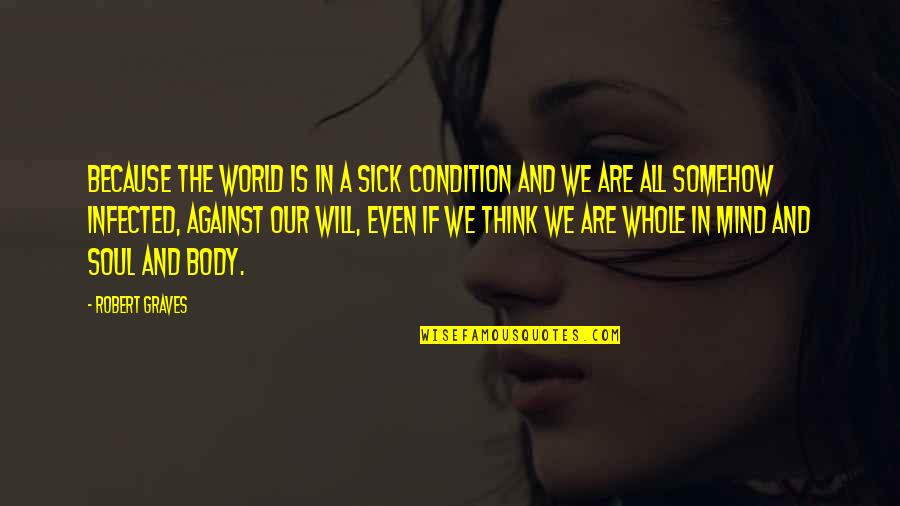 Sick Of This World Quotes By Robert Graves: Because the world is in a sick condition Sick Of This World Quotes By Robert Graves: Because the world is in a sick condition