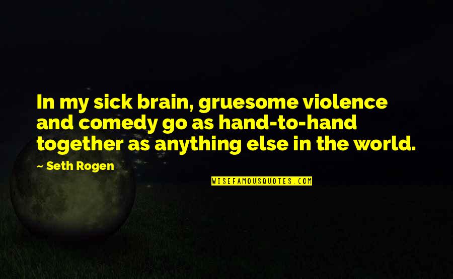 Sick Of This World Quotes By Seth Rogen: In my sick brain, gruesome violence and comedy Sick Of This World Quotes By Seth Rogen: In my sick brain, gruesome violence and comedy