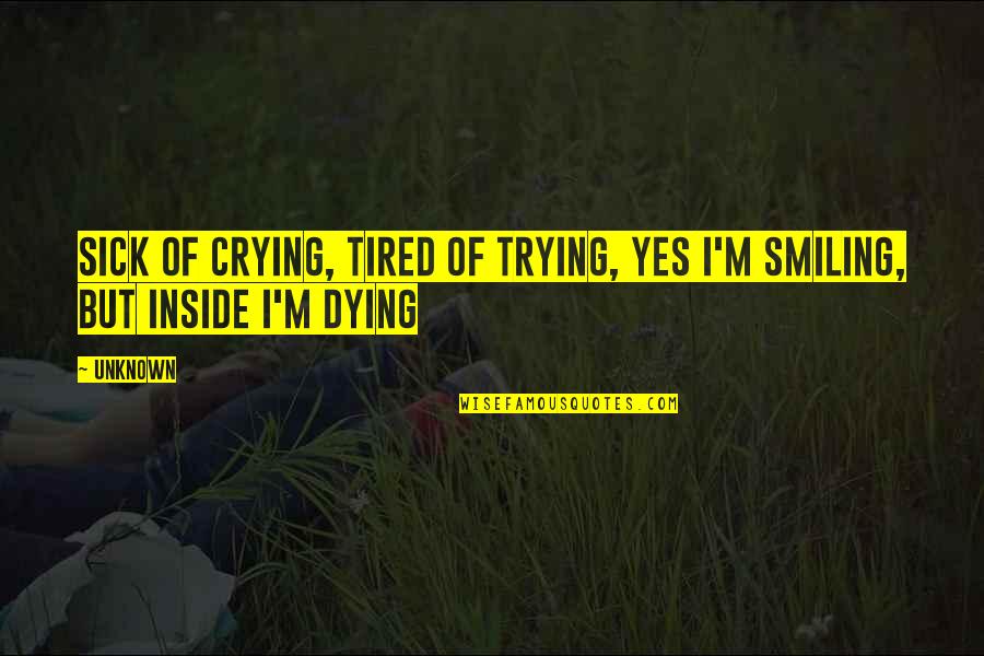 Sick Of Trying Tired Of Crying Quotes By Unknown: Sick of crying, tired of trying, yes I'm