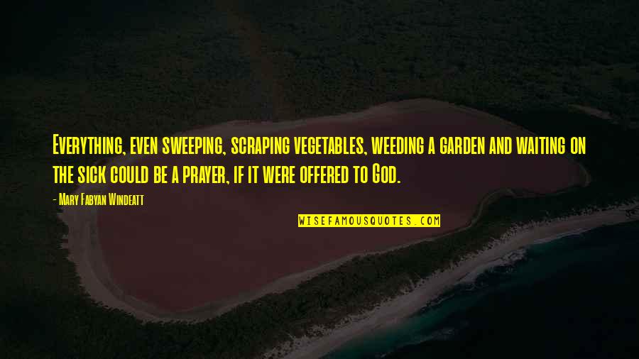 Sick Of Waiting For You Quotes By Mary Fabyan Windeatt: Everything, even sweeping, scraping vegetables, weeding a garden