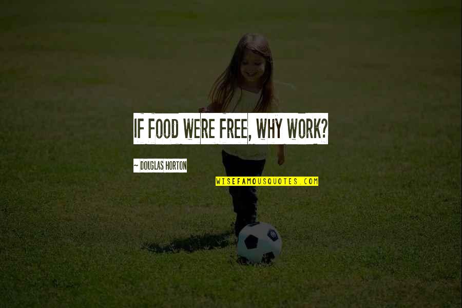 Sick Of Wasting My Time Quotes By Douglas Horton: If food were free, why work?