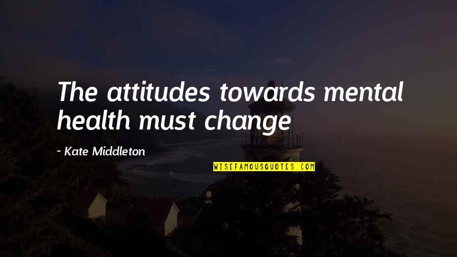 Sick Of Wasting My Time Quotes By Kate Middleton: The attitudes towards mental health must change