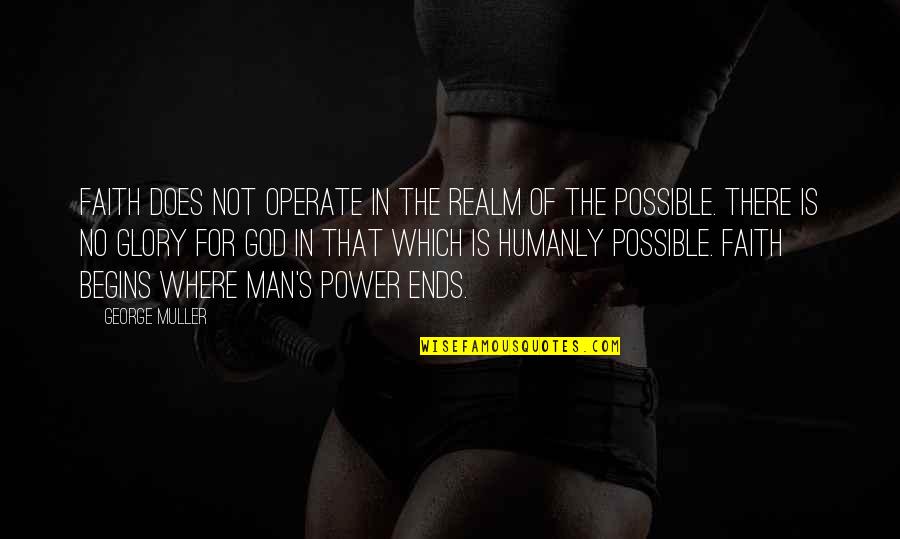 Sick Of Winter Quotes By George Muller: Faith does not operate in the realm of Sick Of Winter Quotes By George Muller: Faith does not operate in the realm of