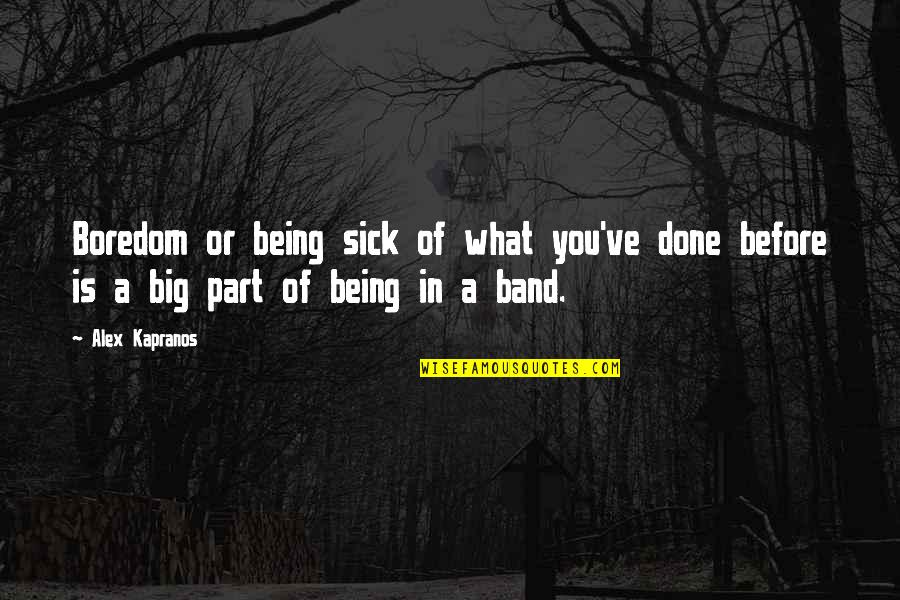 Sick Of You Quotes By Alex Kapranos: Boredom or being sick of what you've done