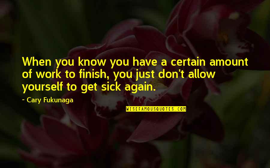 Sick Of You Quotes By Cary Fukunaga: When you know you have a certain amount