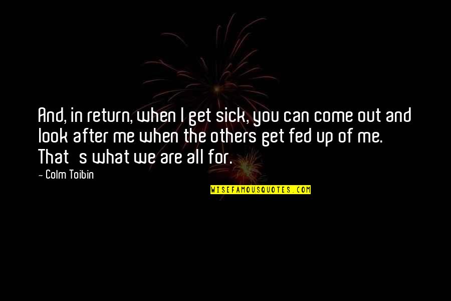 Sick Of You Quotes By Colm Toibin: And, in return, when I get sick, you