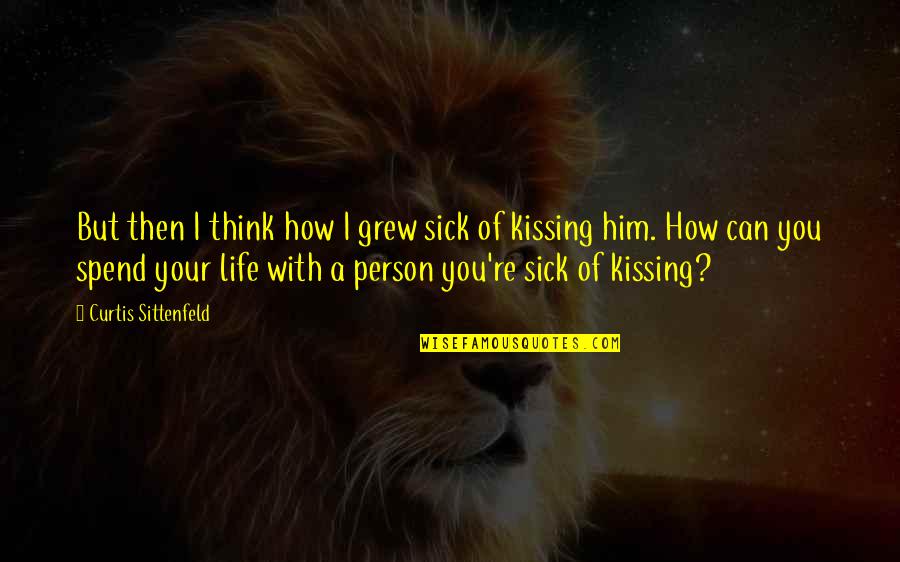 Sick Of You Quotes By Curtis Sittenfeld: But then I think how I grew sick