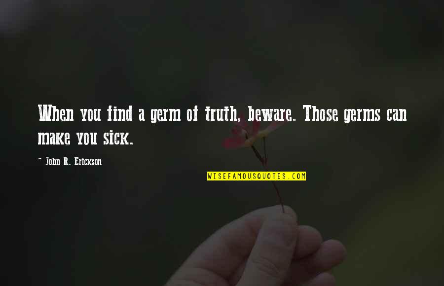 Sick Of You Quotes By John R. Erickson: When you find a germ of truth, beware.