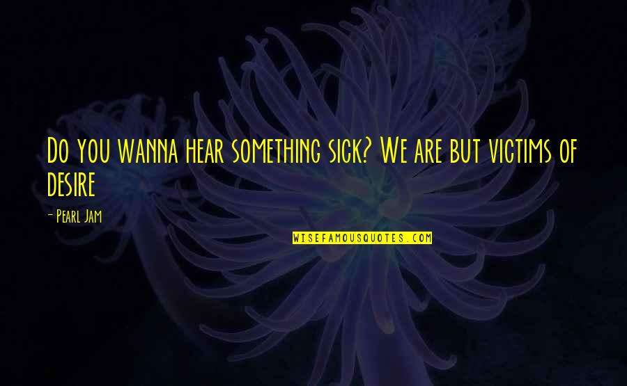 Sick Of You Quotes By Pearl Jam: Do you wanna hear something sick? We are