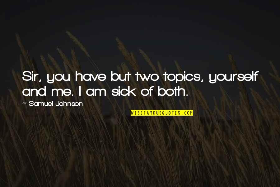 Sick Of You Quotes By Samuel Johnson: Sir, you have but two topics, yourself and