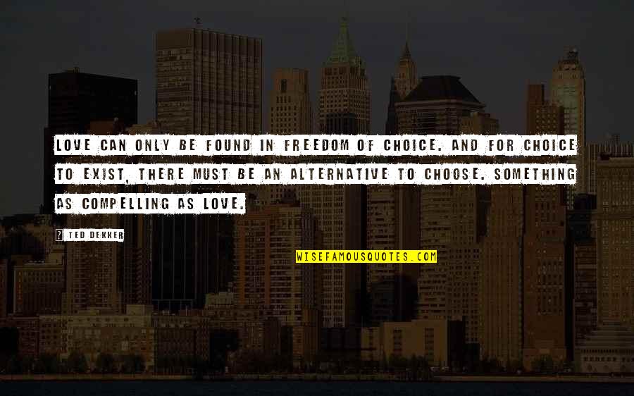 Sick On The Weekend Quotes By Ted Dekker: Love can only be found in freedom of