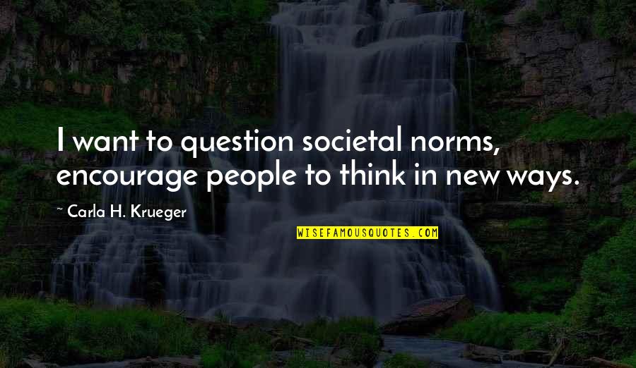 Sick Perverted Quotes By Carla H. Krueger: I want to question societal norms, encourage people Sick Perverted Quotes By Carla H. Krueger: I want to question societal norms, encourage people
