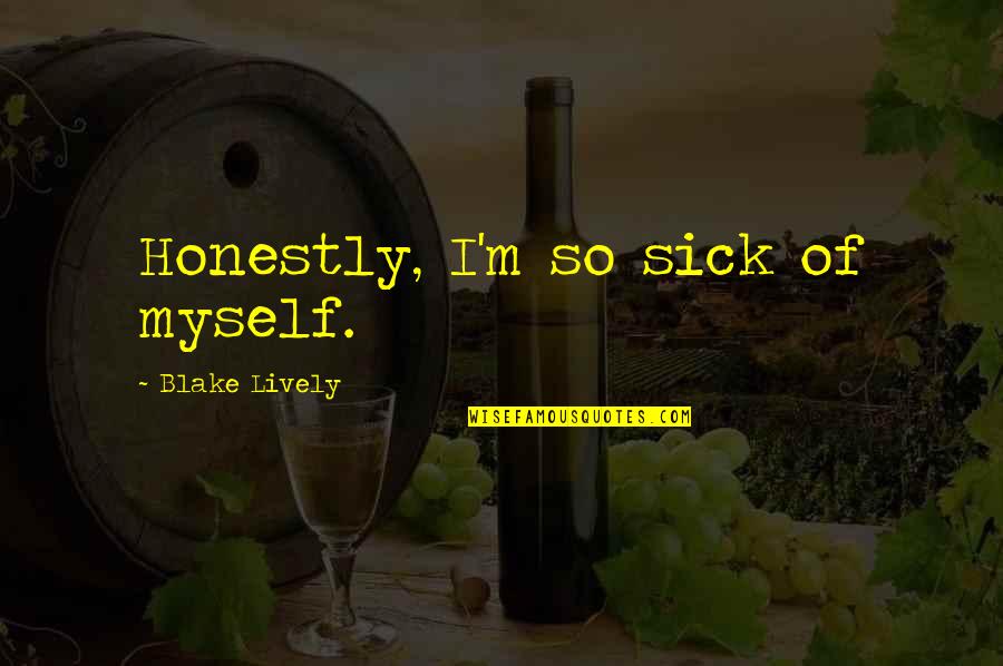 Sick Quotes By Blake Lively: Honestly, I'm so sick of myself.