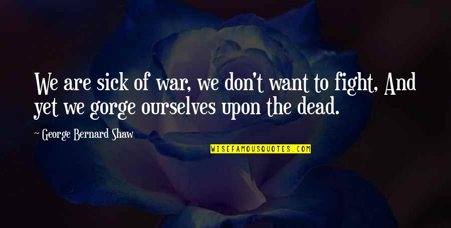 Sick Quotes By George Bernard Shaw: We are sick of war, we don't want