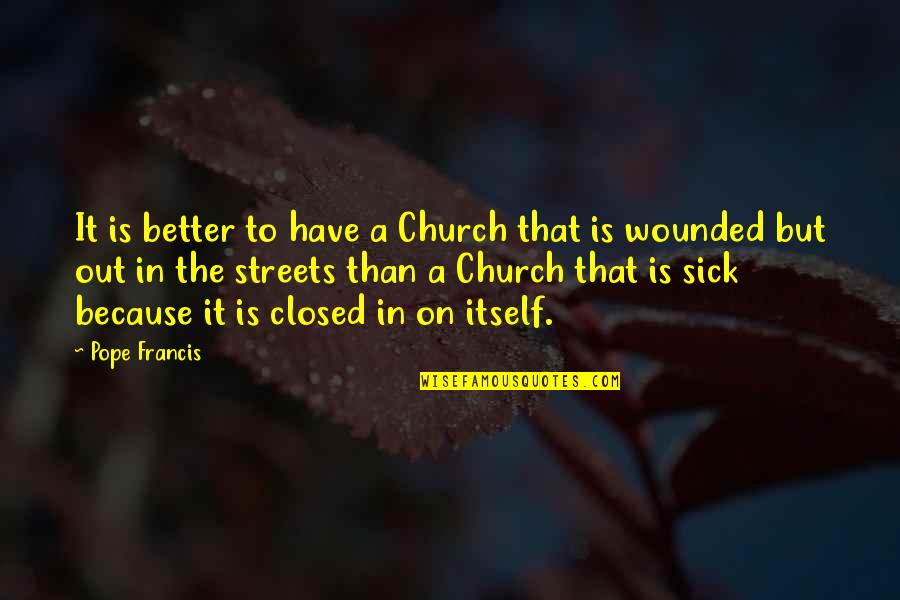 Sick Quotes By Pope Francis: It is better to have a Church that