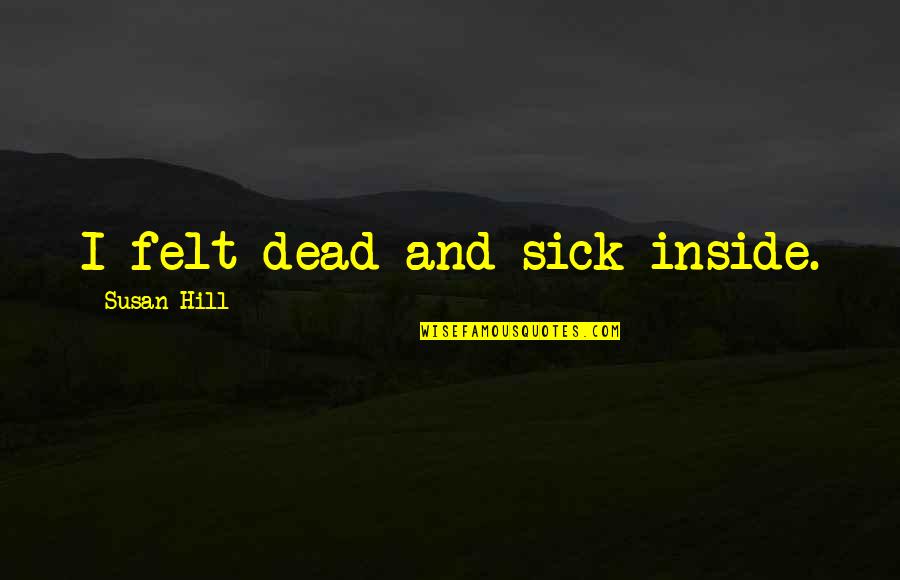 Sick Quotes By Susan Hill: I felt dead and sick inside.