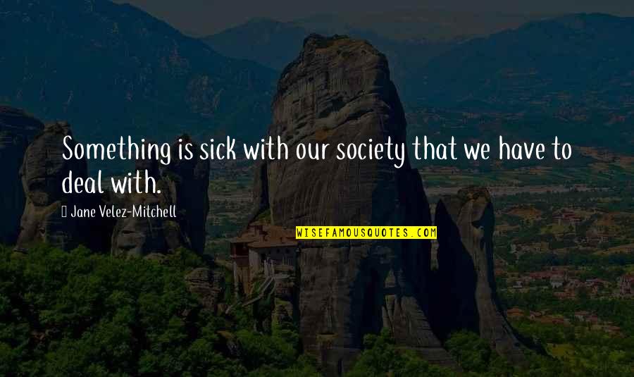 Sick Society Quotes By Jane Velez-Mitchell: Something is sick with our society that we