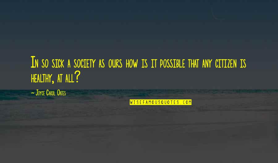 Sick Society Quotes By Joyce Carol Oates: In so sick a society as ours how