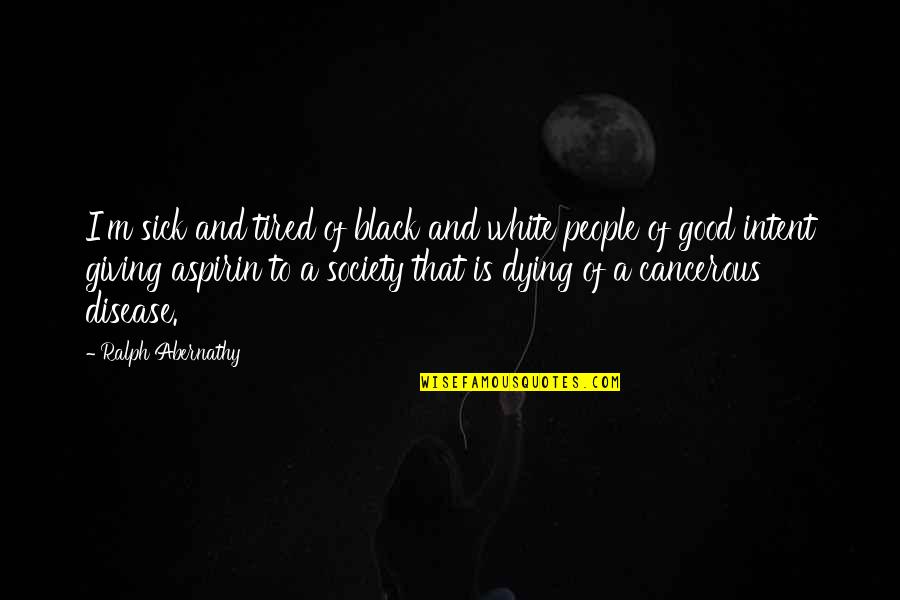Sick Society Quotes By Ralph Abernathy: I'm sick and tired of black and white