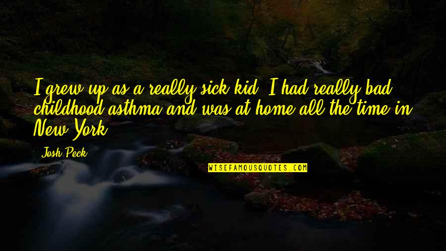 Sick Time Quotes By Josh Peck: I grew up as a really sick kid;