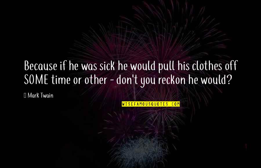 Sick Time Quotes By Mark Twain: Because if he was sick he would pull