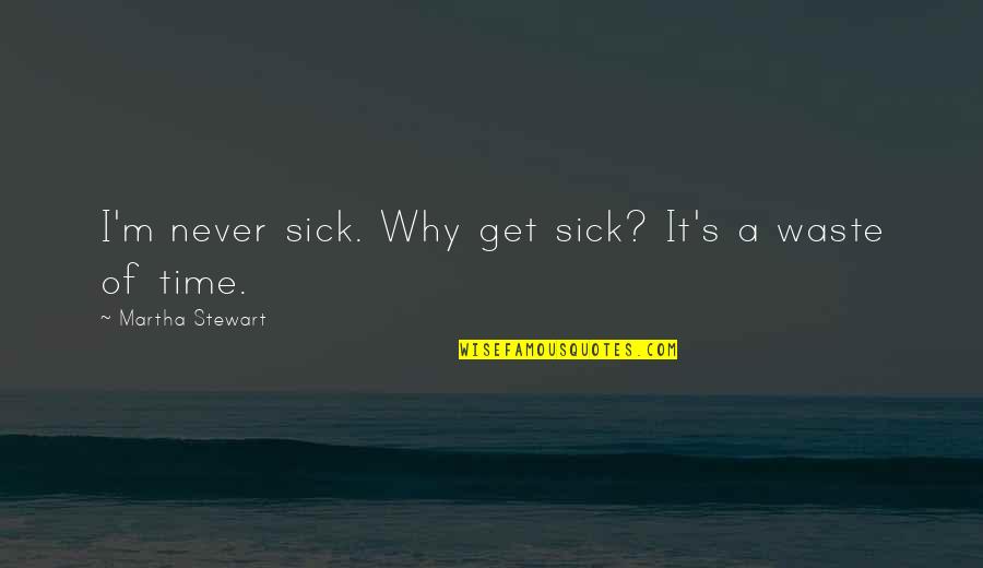 Sick Time Quotes By Martha Stewart: I'm never sick. Why get sick? It's a