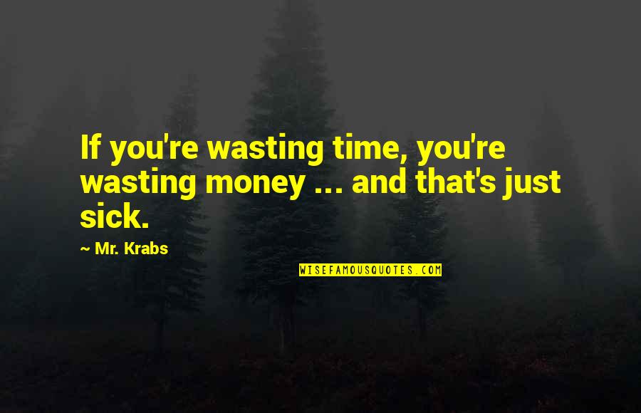 Sick Time Quotes By Mr. Krabs: If you're wasting time, you're wasting money ...