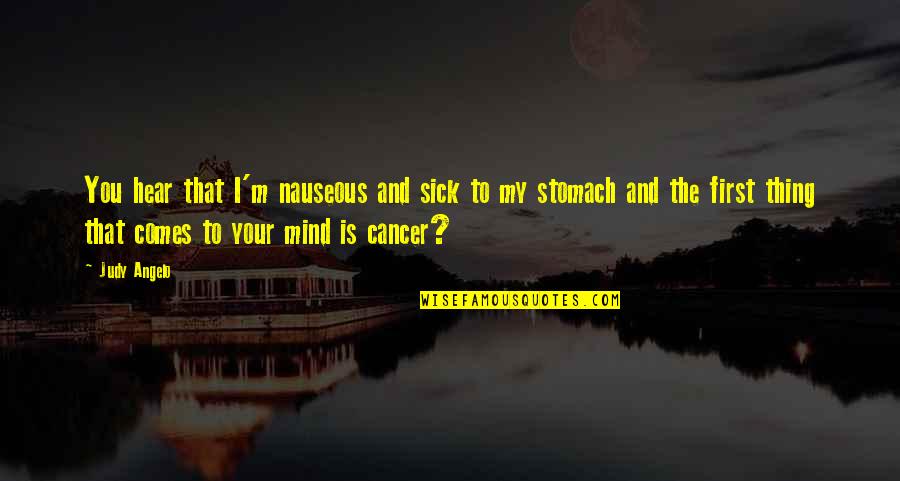Sick To My Stomach Quotes By Judy Angelo: You hear that I'm nauseous and sick to Sick To My Stomach Quotes By Judy Angelo: You hear that I'm nauseous and sick to