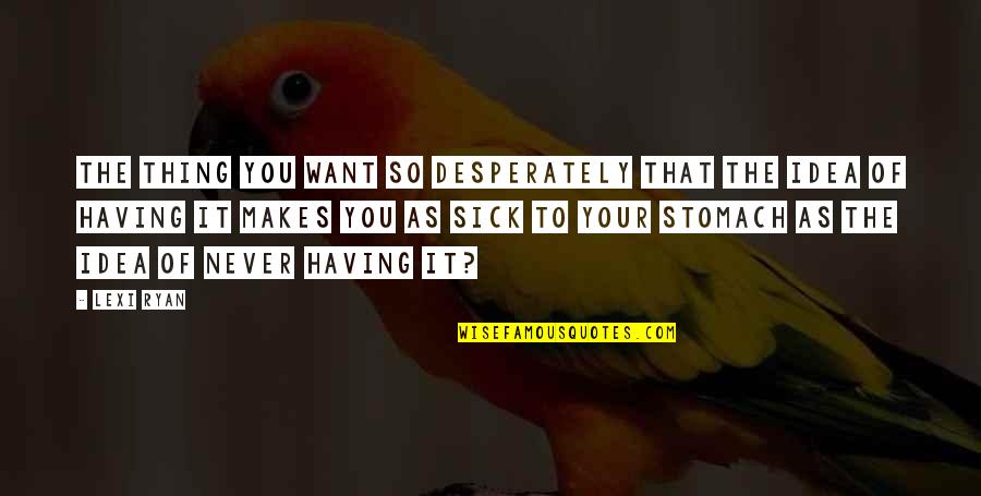 Sick To My Stomach Quotes By Lexi Ryan: The thing you want so desperately that the Sick To My Stomach Quotes By Lexi Ryan: The thing you want so desperately that the