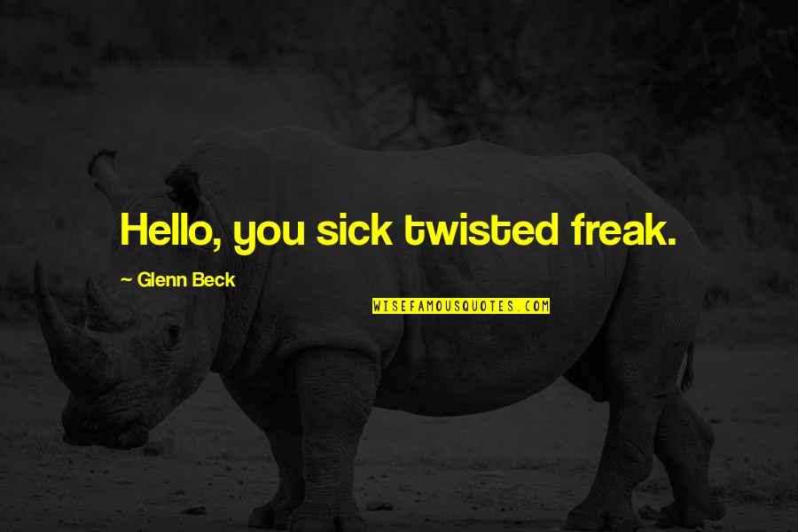 Sick Twisted Quotes By Glenn Beck: Hello, you sick twisted freak.
