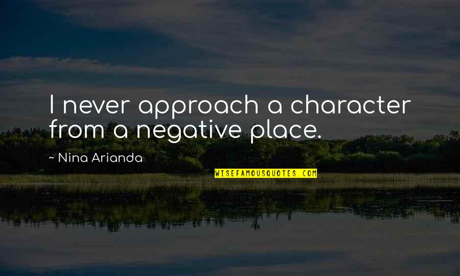 Sickbed At The Hospital Quotes By Nina Arianda: I never approach a character from a negative Sickbed At The Hospital Quotes By Nina Arianda: I never approach a character from a negative