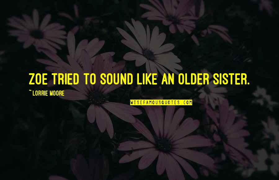 Sickbed Handrails Quotes By Lorrie Moore: Zoe tried to sound like an older sister. Sickbed Handrails Quotes By Lorrie Moore: Zoe tried to sound like an older sister.