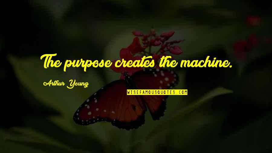 Sicken With Sweetness Quotes By Arthur Young: The purpose creates the machine. Sicken With Sweetness Quotes By Arthur Young: The purpose creates the machine.