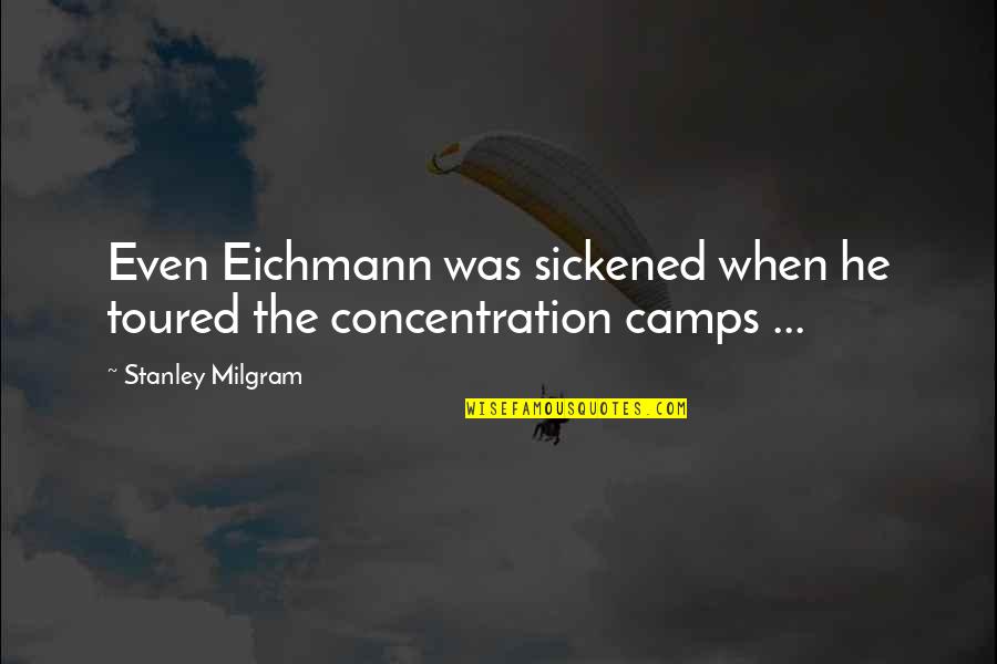 Sickened Quotes By Stanley Milgram: Even Eichmann was sickened when he toured the