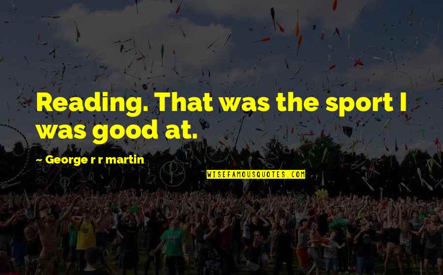 Sickened Starfinder Quotes By George R R Martin: Reading. That was the sport I was good