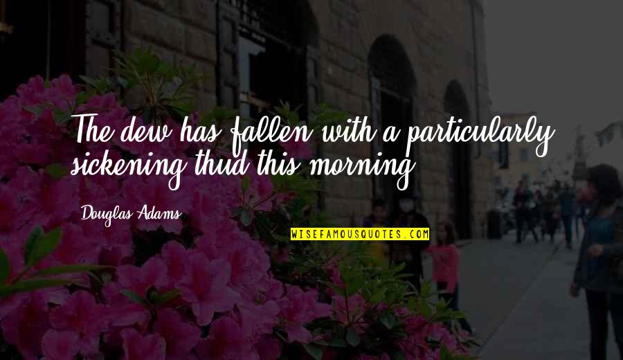 Sickening No Quotes By Douglas Adams: The dew has fallen with a particularly sickening